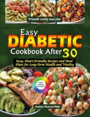 EASY DIABETIC COOKBOOK AFTER 30: Easy, Heart-Friendly Recipes and Meal Plan for Long-Term Health and Vitality