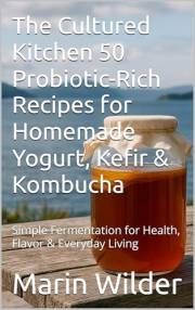 The Cultured Kitchen 50 Probiotic-Rich Recipes for Homemade Yogurt, Kefir & Kombucha: Simple Fermentation for Health, Flavor
