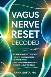 VAGUS NERVE RESET DECODED: Science-Based Tools to Relieve Chronic Stress, Improve Focus, and Build Emotional Resilience Even