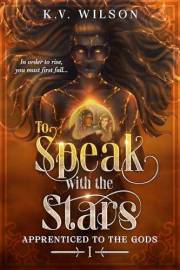 To Speak with the Stars: An Empowering Dark High Fantasy with a Dash of Romance (Book One of Apprenticed to the Gods)