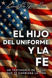 El Hijo Del Uniforme Y La Fe: Un Testimonio Que Te Cambiara La Vida (Spanish Edition)