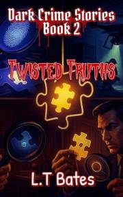 Dark Crime Stories: Twisted Truths (L.T Bates: Crime Stories Book 6)