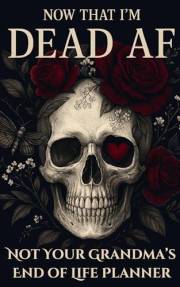 Dead AF : A Dark and Funny End-of-Life Planner to Help You Get Your Sh*t Together Before You Die