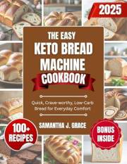 The Easy Keto Bread Machine Cookbook : Quick, Crave-Worthy, Low-Carb Breads for Clean Eating and Everyday Comfort