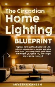 The Circadian Home Lighting Blueprint: Replace harsh lighting before bed with science-backed, room-specific upgrades that res