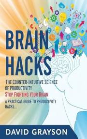 Brain Hacks: The Counter-Intuitive Science of Productivity: Stop Fighting Your Brain. A Practical Guide to Productivity Hacks