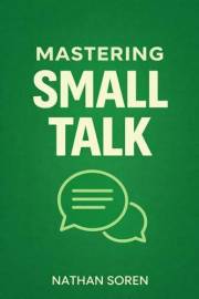 Mastering Small Talk: A Practical Guide to Talk to Anyone, Speak Confidently, Improve Conversation & Social Skills, Build Cha