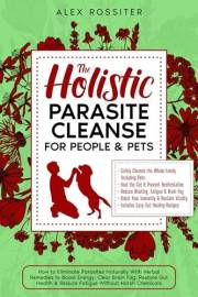 The Holistic Parasite Cleanse for People & Pets: How to Eliminate Parasites Naturally With Herbal Remedies to Boost Energy, C