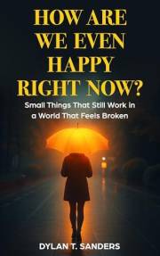How Are We Even Happy Right Now?: Small Things That Still Work in a World That Feels Broken