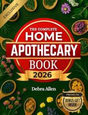 The Complete Home Apothecary: 210+ Simple Herbal Remedies to Relieve Pain, Boost Immunity, Improve Sleep, and Heal Naturally