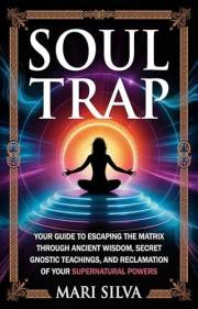Soul Trap: Your Guide to Escaping the Matrix Through Ancient Wisdom, Secret Gnostic Teachings, and Reclamation of Your Supern