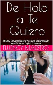 De Hola a Te Quiero: 50 Easy Conversations for Absolute Beginners with Word-for-Word English Translation (Spanish word by wor