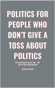 Politics for People Who Don’t Give a Toss About Politics: How the System Screws You – and How to Start Fighting Back