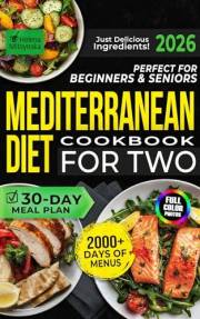 Perfect for Beginners & Seniors Mediterranean Diet Cookbook For Two: 2000+ Days of Tasty Recipes with a Simple 30-Day Meal Pl