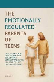 The Emotionally Regulated Parents of Teens: How to Stay Calm, Stop Yelling, and Build Deeper Connections During Your Teen's M