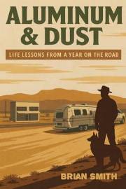 Aluminum & Dust: Life Lessons From a Year on the Road
