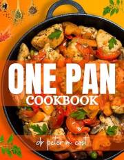 One Pan Cookbook: simple one-pan wonders: quick and easy skillet, sheet pan & dutch oven recipes | healthy, delicious one-pan