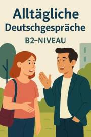Alltägliche Deutschgespräche: B2-Niveau: Deutsch Lernen (Lerne Deutsch mit Alltäglichen Deutschgespräche) (German Edition)