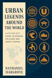 Urban Legends Around the World: A City-by-City Guide to Modern Folklore and Ghost Stories