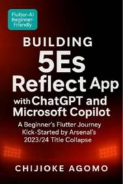 Building 5Es Reflect App with ChatGPT and Microsoft Copilot: A Beginner’s Flutter Journey Kick-Started by Arsenal’s 2023/24 T