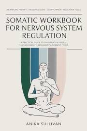 Somatic Workbook for Nervous System Regulation: A Practical Guide to Healing the Nervous System Through Breath, Movement & So