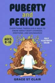 Puberty and Periods: Everything Tween Girls Need to Know about Body Changes, Emotions, and Boundaries
