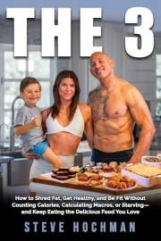 THE 3: How To Shred Fat, Get Healthy, and Be Fit Without Counting Calories, Calculating Macros, or Starving—and Keep Eating t