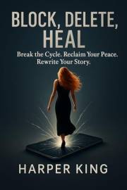 Block, Delete, Heal: Break the Cycle. Reclaim Your Peace. Rewrite Your Story.