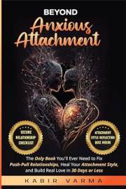 Beyond Anxious Attachment: The Only Book You’ll Ever Need to Fix Push-Pull Relationships, Heal Your Attachment Style, and Bui