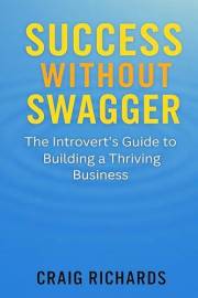 Success Without Swagger: The Introvert's Guide to Building a Thriving Business