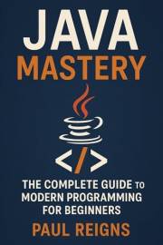 Java Mastery: The Complete Guide to Modern Programming for Beginners (Logic Flow Series)