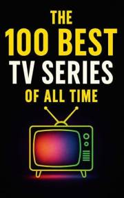 The 100 Best TV Series of All Time: A Definitive Guide to the Greatest Stories on Screen (Caterthun Classics)