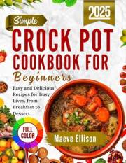 Simple Crockpot Cookbook For Beginners: Easy and Delicious Recipes for Busy Lives, from Breakfast to Dessert