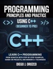 Programming: Principles and Practice Using C++ (Beginner to Pro): Learn C++ Programming from Scratch with Step-by-Step Exampl