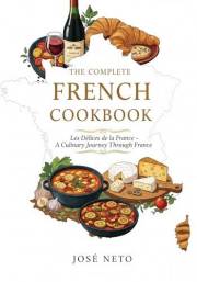 The Complete French Cookbook: Les Délices de la France - A Culinary Journey Through France (Cookbooks & Culinary Recipes)