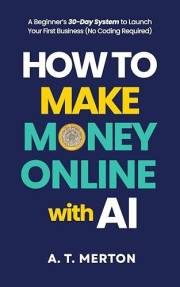 How to Make Money Online with AI: A Beginner’s 30-Day System to Launch Your First Business (No Coding Required)