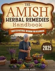The Amish Herbal Remedies Handbook: Discover Time-Tested Natural Solutions to Empower Your Family’s Wellness with Simple, Saf