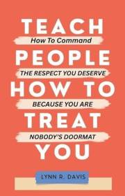 TEACH PEOPLE HOW TO TREAT YOU: How to Command the Respect You Deserve Because You Are Nobody’s Doormat (Grace for Difficult P