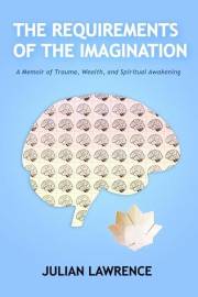The Requirements of the Imagination: A Memoir of Trauma, Wealth and Spiritual Awakening