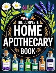 The Complete Home Apothecary Book: 1200 Proven Herbal Remedies for Body and Mind | Heal Pain, Boost Immunity, Improve Sleep &