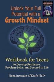 Unlock Your Full Potential with a Growth Mindset: A Workbook for Teens to Develop Resilience, Problem-Solve, and Succeed in L