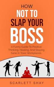 HOW NOT TO SLAP YOUR BOSS: A FUNNY GUIDE TO POSITIVE THINKING, HEALING, AND STAYING SANE IN TOXIC WORKPLACES