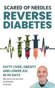 Scared Of Needles: Reverse Diabetes, Fatty Liver, Obesity and Lower A1C in 90 Days My Personal Journey to Diabetic Reversal: