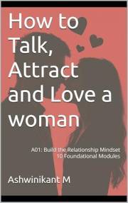 How to Talk, Attract and Love a woman: A01: Build the Relationship Mindset: 10 Foundational Modules