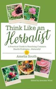 Think Like an Herbalist: A Practical Guide to Resolving Common Health Problems... Naturally!