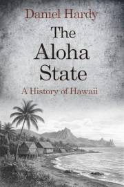 The Aloha State: A History of Hawaii (The Hardy Histories of the States of America)