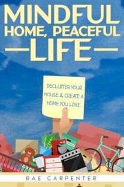 Mindful Home, Peaceful Life: Declutter Your House & Create a Home You Love