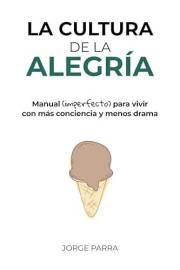La cultura de la alegría: Manual (imperfecto) para vivir con más conciencia y menos drama (Spanish Edition)
