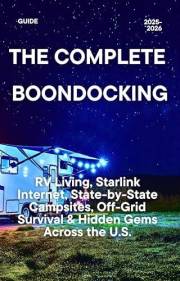 THE COMPLETE BOONDOCKING GUIDE 2025–2026: RV Living, Starlink Internet, State-by-State Campsites, Off-Grid Survival & Hidden