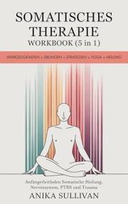 Somatisches Therapie-Workbook (5 in 1): Werkzeugkasten + Übungen + Strategien + Yoga + Heilung (Anfängerleitfaden Somatische